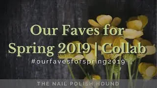 Our Faves for Spring 2019 | Nail Polish Collaboration  #ourfavesforspring2019
