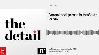 Geopolitical games in the South Pacific | The Detail | RNZ & Newsroom