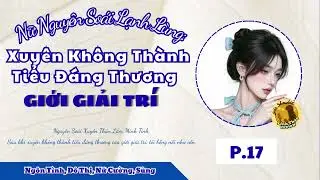 [EP.17] - Nữ Nguyên Soái Lạnh Lùng: Xuyên Không Thành Tiểu Đáng Thương Giới Giải Trí