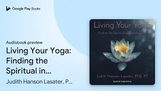 Living Your Yoga: Finding the Spiritual in&hellip; by Judith Hanson Lasater, PhD, PT &middot; Audiobook preview