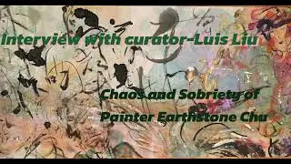 Interview with Curator- Luis Liu. Talking about the Chaos and Sobriety of Painter Earthstone Chu