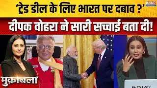 Deepak Vohra On India-US Trade Deal: ट्रेड डील के लिए भारत पर दबाव दीपक वोहरा ने सारी सच्चाई बता दी!