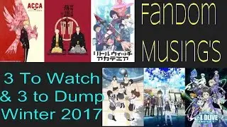 Three To Watch & Three To Dump Winter 2017 Anime
