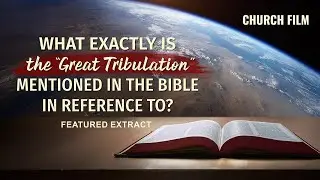 What Exactly Is the “Great Tribulation” Mentioned in the Bible in Reference to? (Highlights)