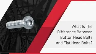 What Is The Difference Between Button Head Bolts And Flat Head Bolts
