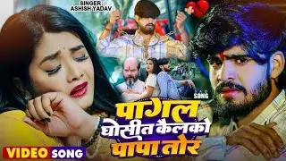 #Video | पागल घोसीत कैलको पापा तोर | #Ashish Yadav का एक और रुला देने वाला गाना | #Maghi Sad Song