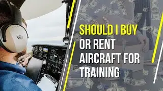 Should You Buy Your Own Airplane or Rent for Flight Training?