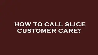 How to call slice customer care?