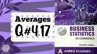 Business Stats ~ Q. 4.17 ~ Averages ~ For I Com Part II ~ Shahid Jamal