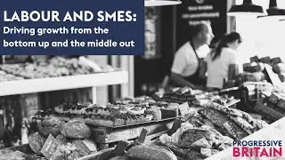 Labour and SMEs: Driving growth from the bottom up and the middle out