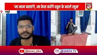 &lsquo;ना नाम बताएंगे, ना केस करेंगे खून के बदले खून&rsquo; | Jamui | Crime News | Janta TV Bihar