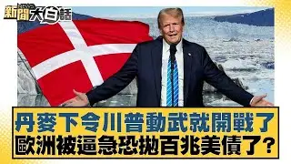 丹麥下令川普動武就開戰了 歐洲被逼急恐拋百兆美債了？【#新聞大白話】20260124｜#帥化民 #苑舉正 #聶建中