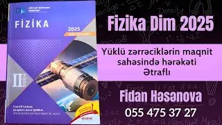 Fizika 2ci hissə yeni toplu 2025.Yüklü zərrəciklərin maqnit sahəsində hərəkəti.Ətraflı yazılı cavab