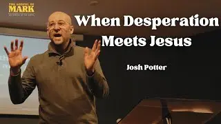 THE GOSPEL OF MARK | When Desperation Meets Jesus | Rev. Josh Potter