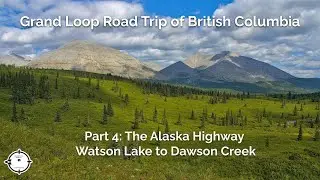 Driving the Alaska Highway: Watson Lake to Dawson Creek | Grand Loop of British Columbia, Part 4