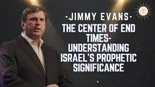 The Center of End Times- Understanding Israel's Prophetic Significance - Pastor Jimmy Evans