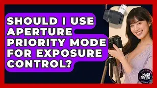 Should I Use Aperture Priority Mode For Exposure Control? - Image Review Studio