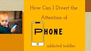How can i divert attention of mobile addicted child,mobile addiction control,toddlers leave mobile