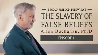 The Slavery of False Beliefs | Allen E. Buchanan | Behold Freedom Interviews (Episode 1)