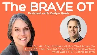 48 The BRAVE OT Pod - Lorne Brown and The Mindset Shifts to go from Fear to Entrepreneurial Action