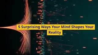 5 Surprising Ways Your Mind Shapes Your Reality