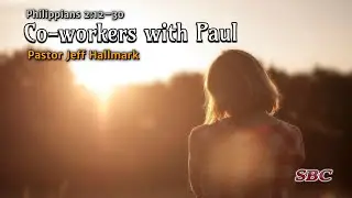 | Co-workers with Paul | Philippians 2:12-30 | Pastor Jeff Hallmark  | SBC