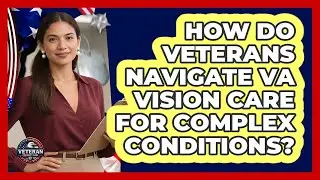 How Do Veterans Navigate VA Vision Care For Complex Conditions? - Veteran Community Guide