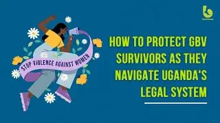 How to protect GBV survivors as they navigate Uganda's legal system- Know Your Law Series
