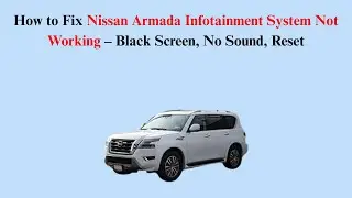 How to Fix Nissan Armada Infotainment System Not Working &ndash; Black Screen, No Sound, Reset