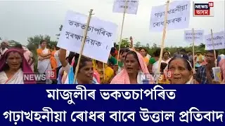Majuli News। মাজুলীৰ ভকতচাপৰিত গঢ়াখহনীয়া ৰোধৰ বাবে উত্তাল প্ৰতিবাদ। N18V