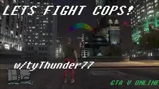 LETS FIGHT COPS! - GTA V Online - w/tyThunder77