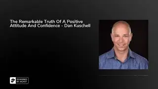 The Remarkable Truth Of A Positive Attitude And Confidence - Dan Kuschell