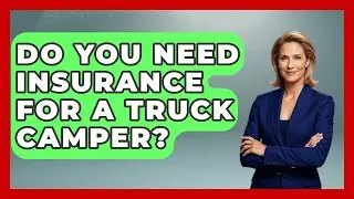 Do You Need Insurance For A Truck Camper? - Big Truck Lovers