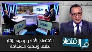 في الاقتصاد: الاقتصاد الأخضر .. وعود بإنتاج نظيف و تنمية مستدامة