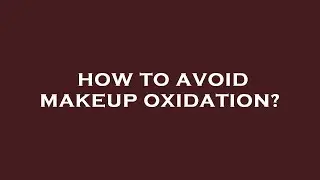 How to avoid makeup oxidation?
