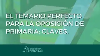 EL TEMARIO PERFECTO PARA LA OPOSICIÓN DE PRIMARIA: CLAVES