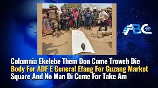 Colomnia Ekelebe Them Don Bring Die Body For General Efang For Guzang Market Square Leave Am For Dey