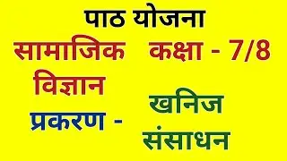 सामाजिक विज्ञान पाठ योजना - खनिज संसाधन, कक्षा- 6/7 | Science Lesson Plan - Class 7/8 | पाठ योजना