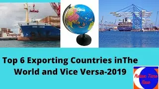 Top 6 Exporting Countries in The World and Vice Versa-2019