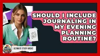 Should I Include Journaling In My Evening Planning Routine? - Ultimate Study Hacks