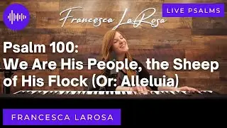Psalm 100 - We Are His People the Sheep of His Flock - Francesca LaRosa LIVE (with metered verses)