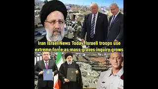 Iran Israel News Today  Israeli troops use extreme force as mass graves inquiry grows
