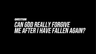 Can God Really Forgive Men After I Have Fallen Again?