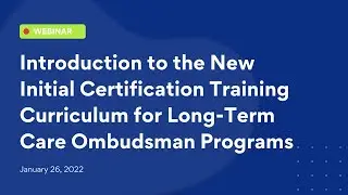 Intro to the New Initial Certification Training Curriculum for Long-Term Care Ombudsman Programs