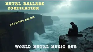 🔥Metal Ballads Compilation - Emotional Powerful & Epic Songs - SHADOWS BLOOM- World Metal Music Hub