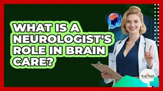 What Is A Neurologist's Role In Brain Care?