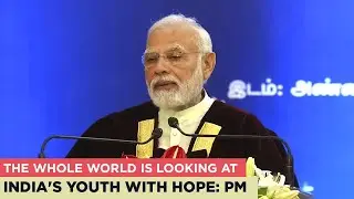 The whole world is looking at India's youth with hope: PM