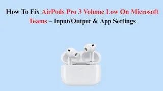 How To Fix AirPods Pro 3 Volume Low On Microsoft Teams &ndash; Input/Output & App Settings