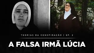 Teorias da Conspiração | 2- A Falsa Irmã Lúcia