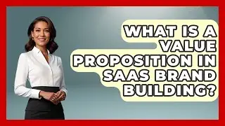 What Is A Value Proposition In SaaS Brand Building? - Saas Marketing Wizards